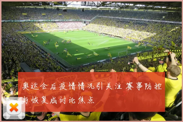 奥运会后疫情情况引关注 赛事防控与恢复成讨论焦点