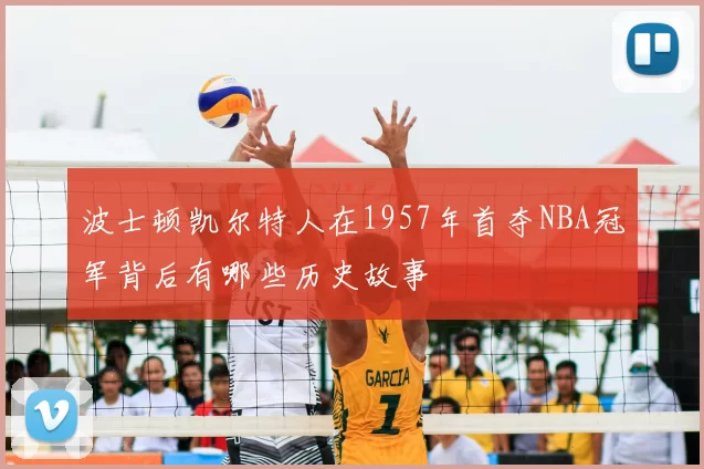 波士顿凯尔特人在1957年首夺NBA冠军背后有哪些历史故事