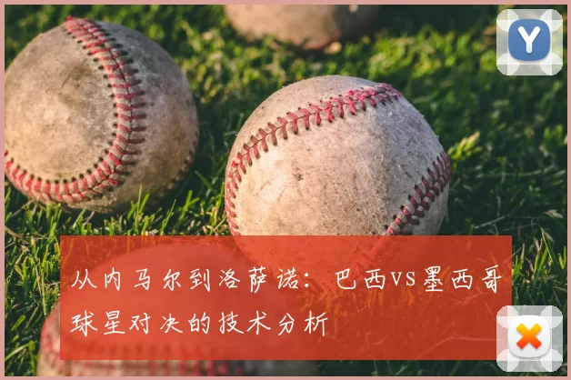 从内马尔到洛萨诺:巴西vs墨西哥球星对决的技术分析