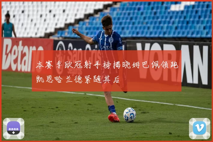 本赛季欧冠射手榜揭晓姆巴佩领跑凯恩哈兰德紧随其后