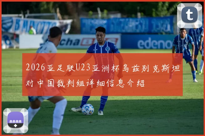 2026亚足联U23亚洲杯乌兹别克斯坦对中国裁判组详细信息介绍