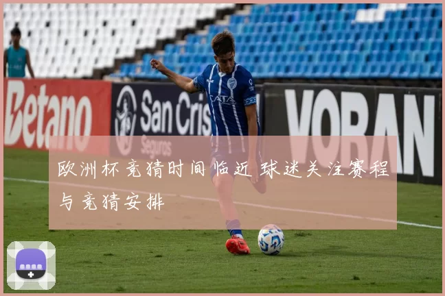 欧洲杯竞猜时间临近 球迷关注赛程与竞猜安排