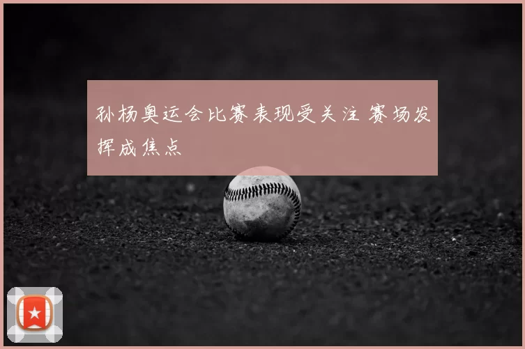 孙杨奥运会比赛表现受关注 赛场发挥成焦点