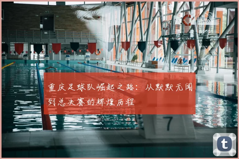 重庆足球队崛起之路:从默默无闻到总决赛的辉煌历程