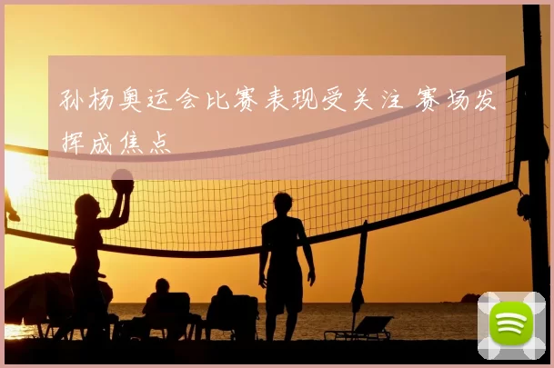 孙杨奥运会比赛表现受关注 赛场发挥成焦点