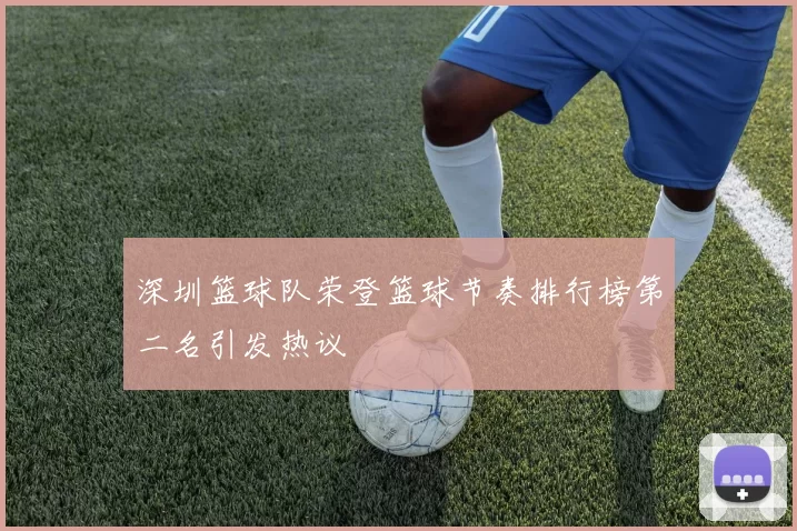 深圳篮球队荣登篮球节奏排行榜第二名引发热议