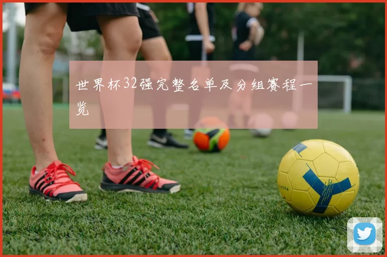 世界杯32强完整名单及分组赛程一览