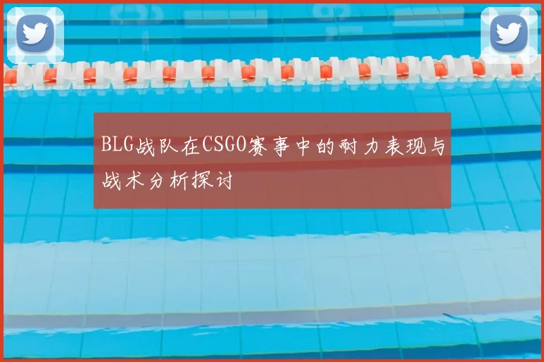 BLG战队在CSGO赛事中的耐力表现与战术分析探讨