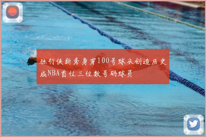 独行侠新秀身穿100号球衣创造历史成NBA首位三位数号码球员