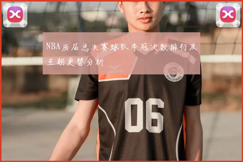NBA历届总决赛球队夺冠次数排行及王朝更替分析