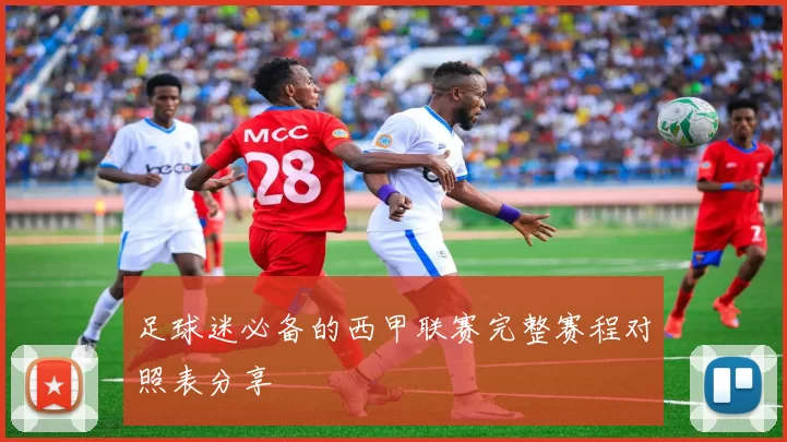 足球迷必备的西甲联赛完整赛程对照表分享