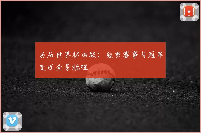 历届世界杯回顾:经典赛事与冠军变迁全景梳理